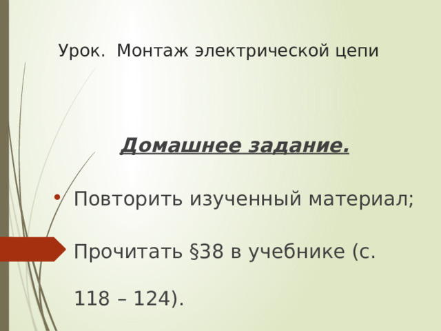 Урок. Монтаж электрической цепи Домашнее задание. Повторить изученный материал; Прочитать §38 в учебнике (с. 118 – 124). 