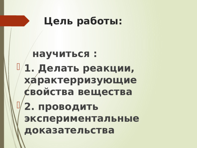 Цель работы:  научиться : 1. Делать реакции, характерризующие свойства вещества 2. проводить экспериментальные доказательства 