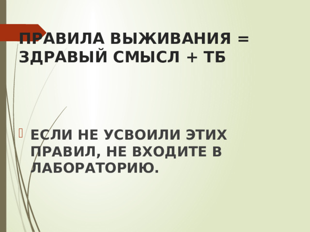 ПРАВИЛА ВЫЖИВАНИЯ = ЗДРАВЫЙ СМЫСЛ + ТБ     ЕСЛИ НЕ УСВОИЛИ ЭТИХ ПРАВИЛ, НЕ ВХОДИТЕ В ЛАБОРАТОРИЮ. 