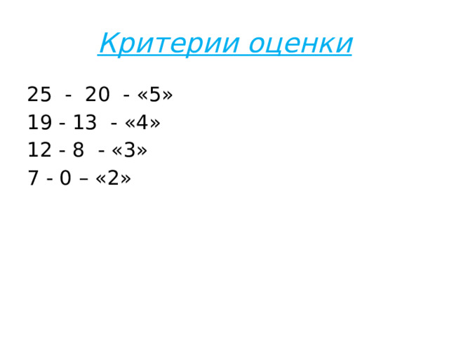 Критерии оценки 25 - 20 - «5» 19 - 13 - «4» 12 - 8 - «3» 7 - 0 – «2» 