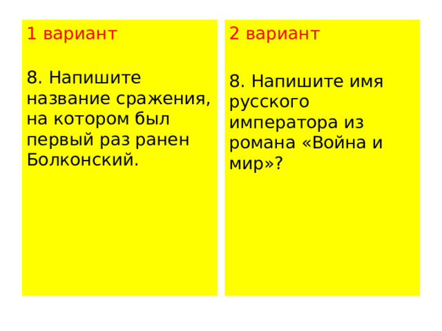 1 вариант 2 вариант  8. Напишите название сражения, на котором был первый раз ранен Болконский.   8. Напишите имя русского императора из романа «Война и мир»?   