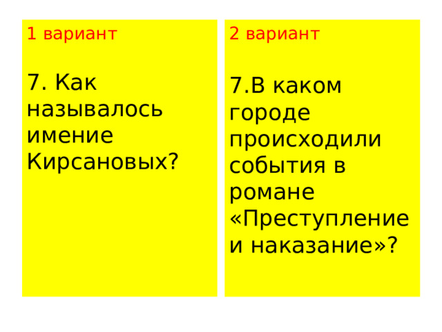 1 вариант 2 вариант  7. Как называлось имение Кирсановых?   7.В каком городе происходили события в романе «Преступление и наказание»?   