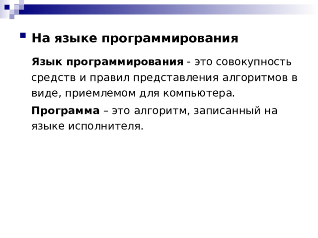 На языке программирования    Язык программирования - это совокупность средств и правил представления алгоритмов в виде, приемлемом для компьютера.  Программа – это алгоритм, записанный на языке исполнителя. 