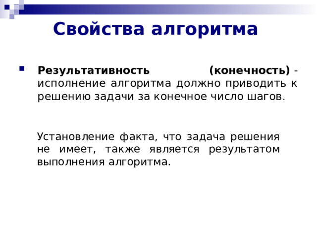 Свойства алгоритма   Результативность (конечность)  - исполнение алгоритма должно приводить к решению задачи за конечное число шагов.  Установление факта, что задача решения не имеет, также является результатом выполнения алгоритма. 