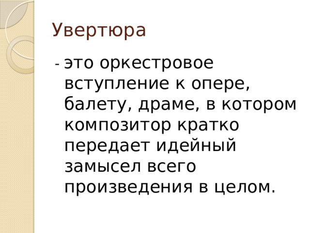 Увертюра - это оркестровое вступление к опере, балету, драме, в котором композитор кратко передает идейный замысел всего произведения в целом. 