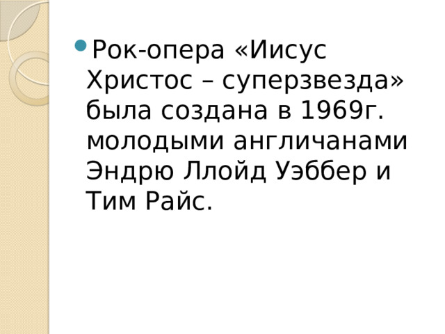 Рок-опера «Иисус Христос – суперзвезда» была создана в 1969г. молодыми англичанами Эндрю Ллойд Уэббер и Тим Райс. 