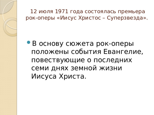  12 июля 1971 года состоялась премьера рок-оперы «Иисус Христос – Суперзвезда». В основу сюжета рок-оперы положены события Евангелие, повествующие о последних семи днях земной жизни Иисуса Христа. 