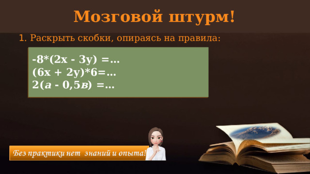 Мозговой штурм! 1 . Раскрыть скобки, опираясь на правила: -8*(2х - 3у) =… (6х + 2у)*6=… 2( а - 0,5 в ) =…