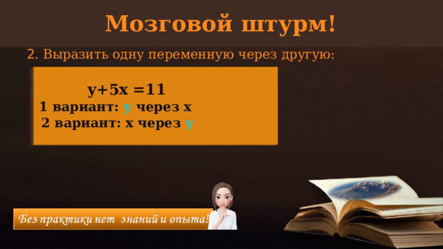 Мозговой штурм! 2 . Выразить одну переменную через другую: у+5х =11 1 вариант: у через х 2 вариант: х через у