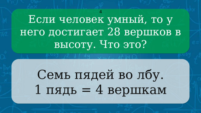 Если человек умный, то у него достигает 28 вершков в высоту. Что это? 4 Семь пядей во лбу. 1 пядь = 4 вершкам CLICK ON THE QUESTION BOX TO REVEAL THE ANSWER CLICK ON THE ANSWER BOX TO RETURN TO THE MAIN MENU