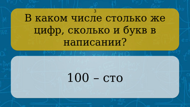 В каком числе столько же цифр, сколько и букв в написании? 3 100 – сто CLICK ON THE QUESTION BOX TO REVEAL THE ANSWER CLICK ON THE ANSWER BOX TO RETURN TO THE MAIN MENU