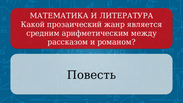 МАТЕМАТИКА И ЛИТЕРАТУРА 2 Какой прозаический жанр является средним арифметическим между рассказом и романом? Повесть Щёлкните по вопросу, чтобы получить ответ Щёлкните по ответу, чтобы перейти к меню