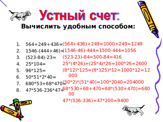 Вычислить удобным способом:  (564+436)+249=1000+249=1249 (1546-46)-444=1500-444=1056 (523-23)-84=500-84=416 25*(4*26)=(25*4)*26=100*26=2600 (8*12)*125=(8*125)*12=1000*12=12000 (50*2)*(51*40)=100*2040=204000 68*530+68+470=68*(530+470)=68000 47*(536-336)=47*200=9400