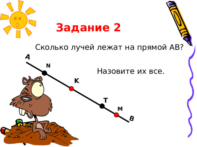 Задание 2  А В Сколько лучей лежат на прямой АВ? N Назовите их все. K T M