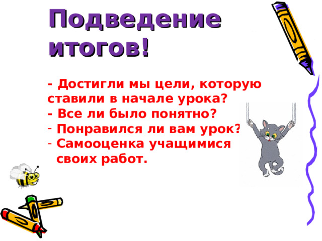 Подведение итогов!  - Достигли мы цели, которую ставили в начале урока? - Все ли было понятно?  Понравился ли вам урок?  Самооценка учащимися  своих работ.