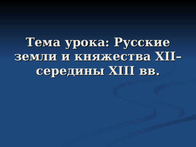 Тема урока: Русские земли и княжества XII– середины XIII вв. 