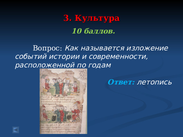  3. Культура   10 баллов.   Вопрос: Как называется изложение событий истории и современности, расположенной по годам  Ответ: летопись  