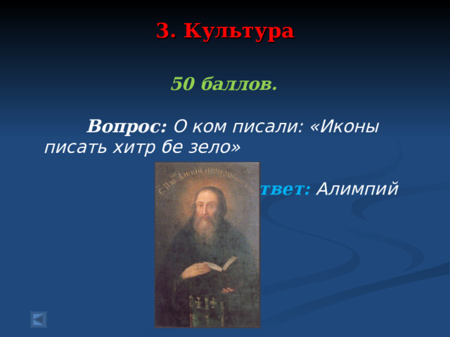 3. Культура   50 баллов.   Вопрос: О ком писали: «Иконы писать хитр бе зело»   Ответ: Алимпий  