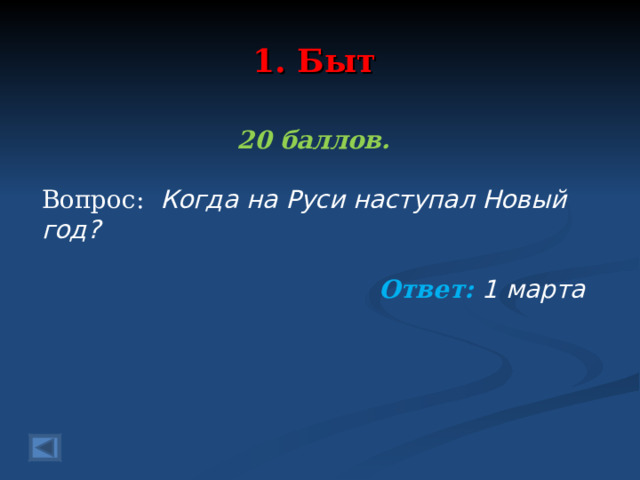 1. Быт 20 баллов.  Вопрос: Когда на Руси наступал Новый год?  Ответ: 1 марта   