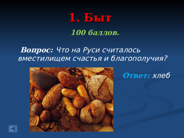 1. Быт 100 баллов.   Вопрос: Что на Руси считалось вместилищем счастья и благополучия?  Ответ: хлеб   