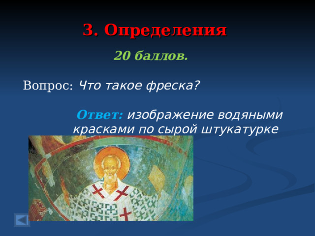 3. Определения 20 баллов.  Вопрос: Что такое фреска?  Ответ: изображение водяными красками по сырой штукатурке   