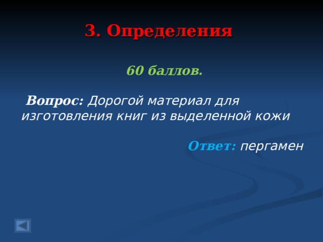 3. Определения 60 баллов.   Вопрос: Дорогой материал для изготовления книг из выделенной кожи Ответ: пергамен   