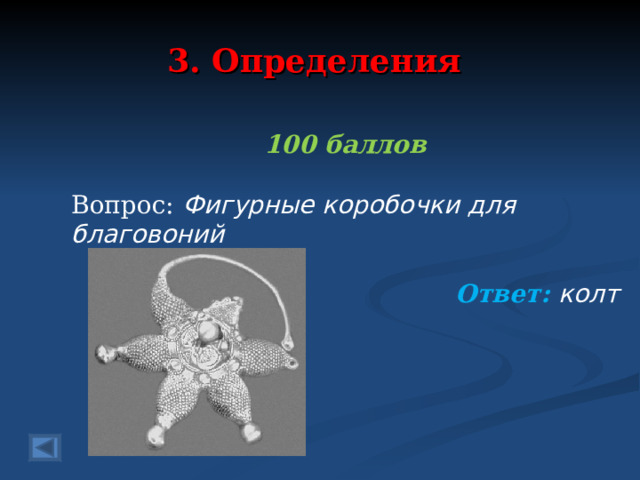 3. Определения 100 баллов  Вопрос: Фигурные коробочки для благовоний Ответ: колт  