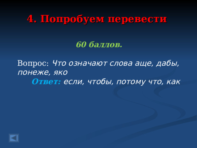 4. Попробуем перевести 60 баллов.  Вопрос: Что означают слова аще, дабы, понеже, яко Ответ: если, чтобы, потому что, как   