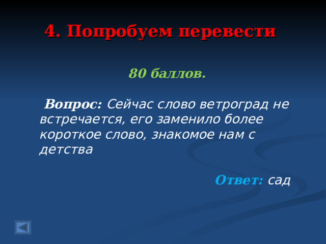 4. Попробуем перевести 80 баллов.   Вопрос: Сейчас слово ветроград не встречается, его заменило более короткое слово, знакомое нам с детства Ответ: сад   