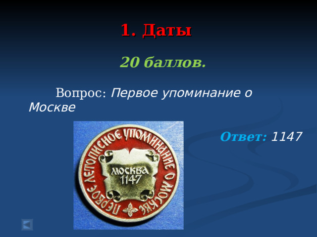  1. Даты   20 баллов.   Вопрос: Первое упоминание о Москве Ответ: 1147  