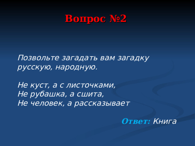 Вопрос №2 Позвольте загадать вам загадку русскую, народную. Не куст, а с листочками, Не рубашка, а сшита, Не человек, а рассказывает Ответ: Книга  