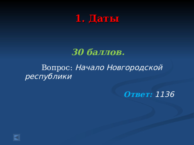  1. Даты   30 баллов.   Вопрос: Начало Новгородской республики Ответ: 1136  