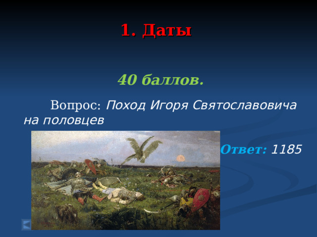  1. Даты   40 баллов.   Вопрос: Поход Игоря Святославовича на половцев Ответ: 1185  