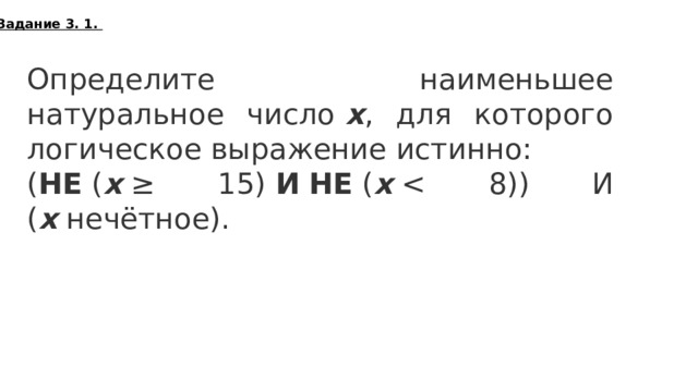 Задание 3. 1. Определите наименьшее натуральное число  x , для которого логическое выражение истинно: ( НЕ  ( x  ≥ 15)  И   НЕ  ( x  x  нечётное). 9  