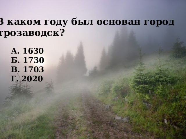 3. В каком году был основан город Петрозаводск?  А. 1630 Б. 1730 В. 1703 Г. 2020 