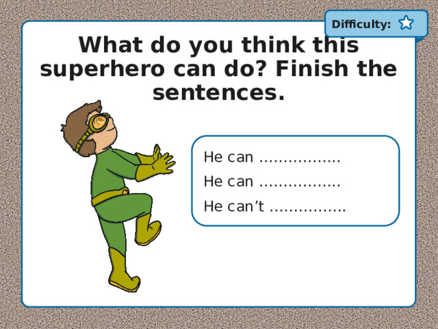 Difficulty: What do you think this superhero can do? Finish the sentences. He can …………….. He can …………….. He can’t ……………. 