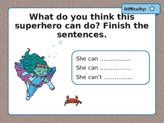 Difficulty: What do you think this superhero can do? Finish the sentences. She can …………….. She can …………….. She can’t ……………. 