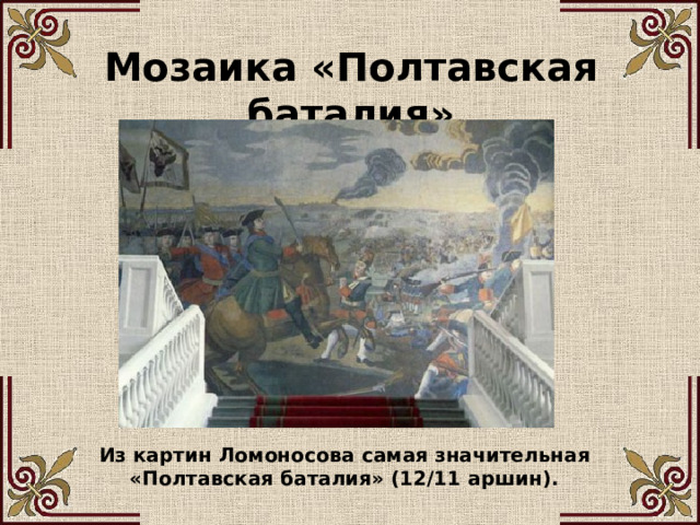 Мозаика «Полтавская баталия» Из картин Ломоносова самая значительная «Полтавская баталия» (12/11 аршин).  