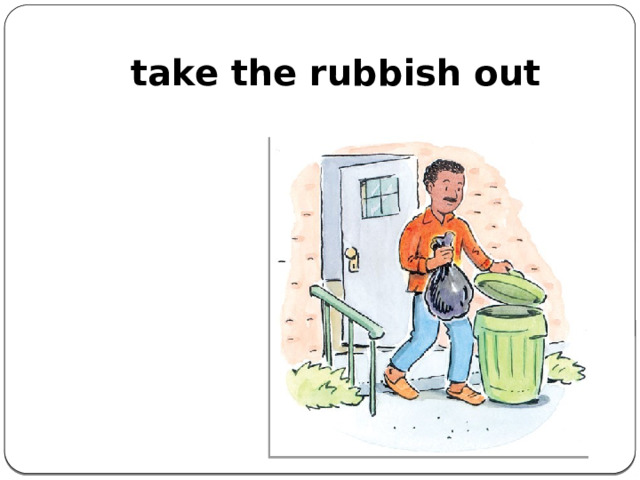 take the rubbish out    