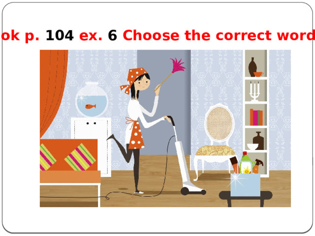 Book p. 104 ex. 6 Choose the correct words: 
