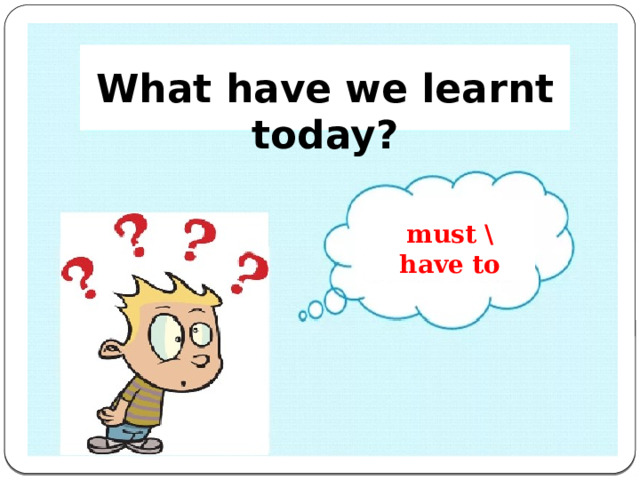         What have we learnt today? must \ have to 