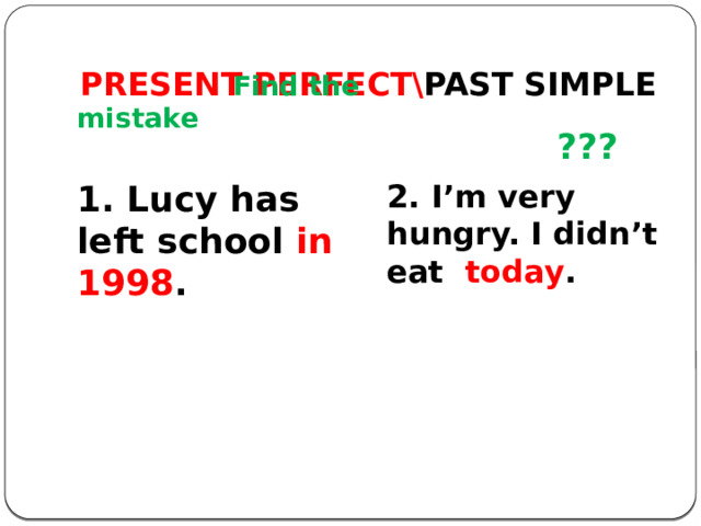 PRESENT PERFECT\ PAST SIMPLE  ???   Find the mistake 1. Lucy has left school in 1998 . 2. I’m very hungry. I didn’t eat today . 