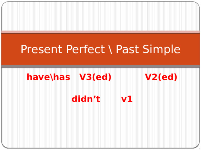 Present Perfect \ Past Simple have\has V3(ed) V2(ed)  didn’t  v1 