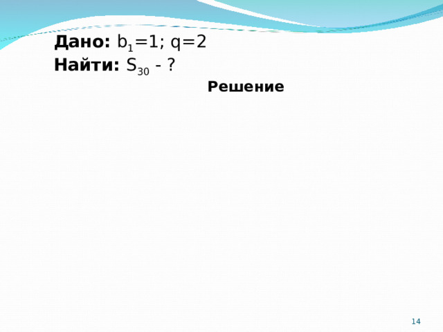 Дано: b 1 =1; q =2 Найти:  S 30 - ? Решение