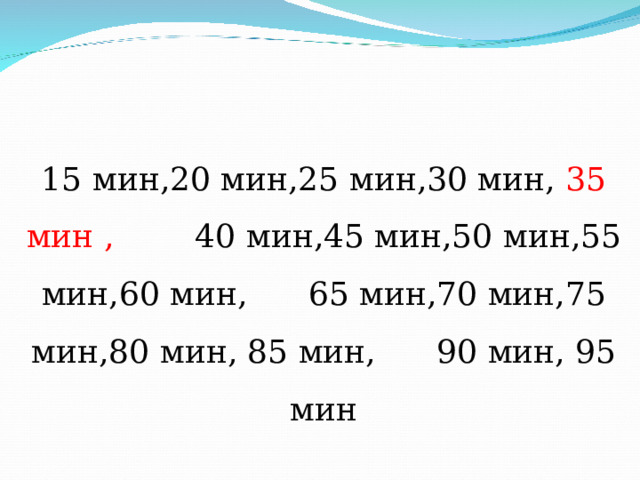 15 мин,20 мин,25 мин,30 мин, 35 мин , 40 мин,45 мин,50 мин,55 мин,60 мин, 65 мин,70 мин,75 мин,80 мин, 85 мин, 90 мин, 95 мин