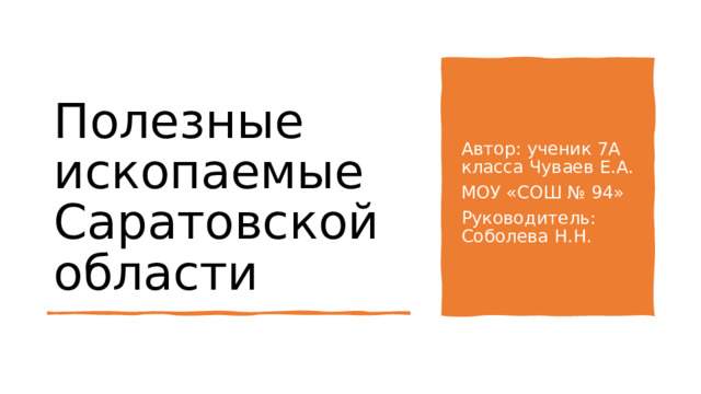 Полезные ископаемые Саратовской области Автор: ученик 7А класса Чуваев Е.А. МОУ «СОШ № 94» Руководитель: Соболева Н.Н. 