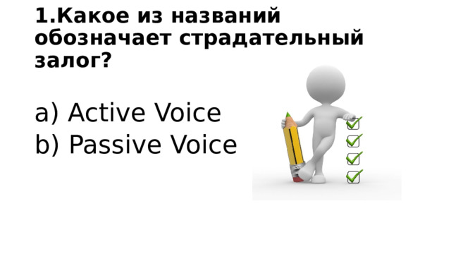 1.Какое из названий обозначает страдательный залог? a) Active Voice b) Passive Voice 