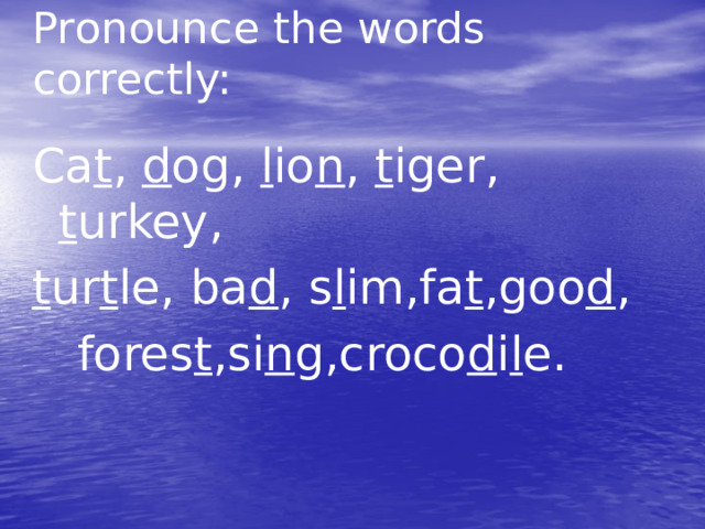 Pronounce the words correctly: Ca t , d og, l io n , t iger, t urkey, t ur t le, ba d , s l im,fa t ,goo d ,  fores t ,si n g,croco d i l e. 