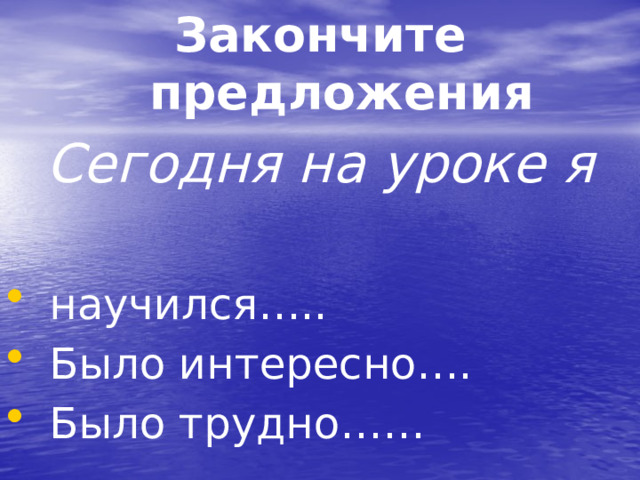 Закончите предложения Сегодня на уроке я  научился….. Было интересно…. Было трудно…… 