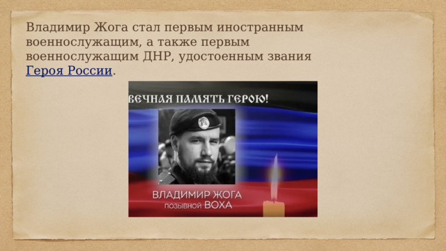 Владимир Жога стал первым иностранным военнослужащим, а также первым военнослужащим ДНР, удостоенным звания Героя России . 